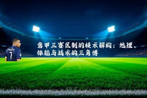 意甲三赛区制的技术解构:地理、体能与战术的三角博弈
