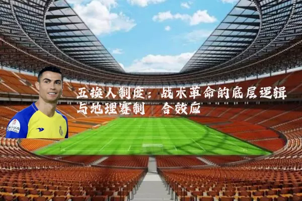 五换人制度：战术革命的底层逻辑与地理赛制耦合效应