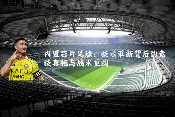 内置芯片足球：技术革新背后的竞技真相与战术重构