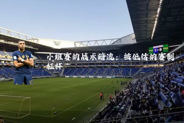 小组赛的战术暗流:被低估的赛制杠杆