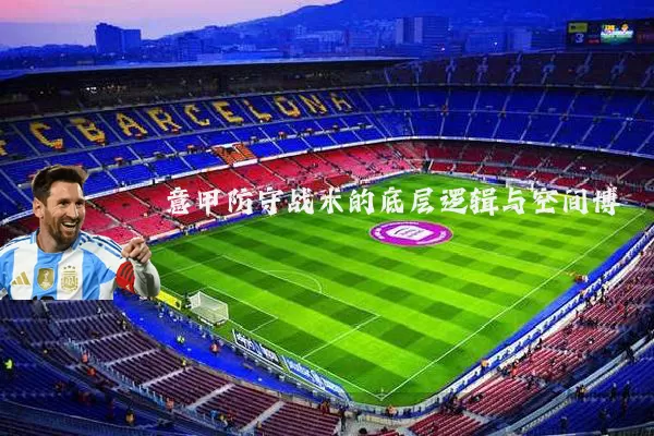意甲防守战术的底层逻辑与空间博弈