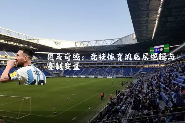 黑马奇迹:竞技体育的底层逻辑与赛制变量