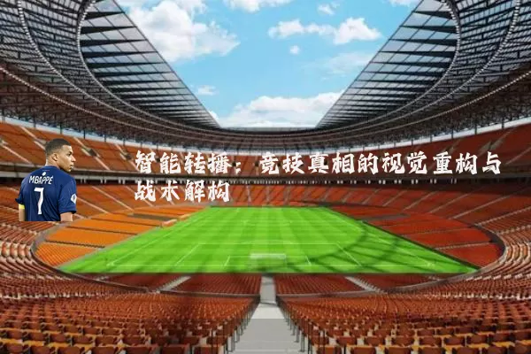 智能转播:竞技真相的视觉重构与战术解构