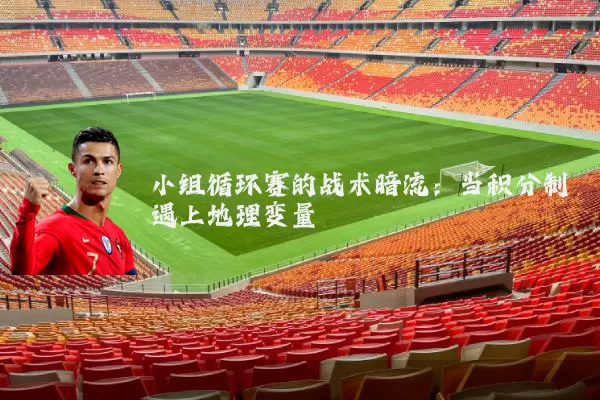 小组循环赛的战术暗流:当积分制遇上地理变量