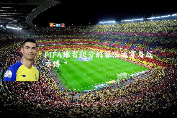 FIFA排名积分的算法迷雾与战术博弈