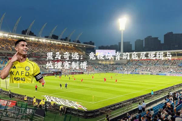 黑马奇迹：竞技体育的底层逻辑与地理赛制博弈
