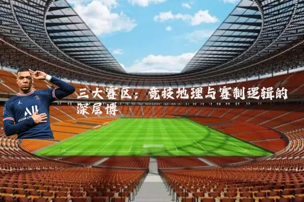 三大赛区:竞技地理与赛制逻辑的深层博弈