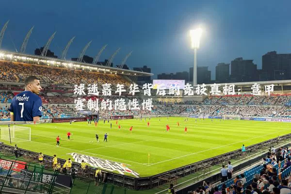 球迷嘉年华背后的竞技真相：意甲赛制的隐性博弈